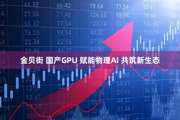 金贝街 国产GPU 赋能物理AI 共筑新生态
