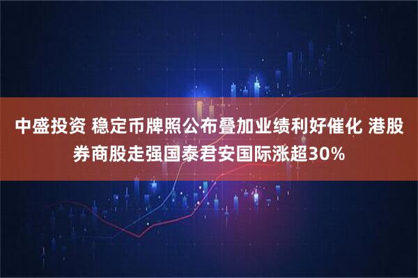 中盛投资 稳定币牌照公布叠加业绩利好催化 港股券商股走强国泰君安国际涨超30%